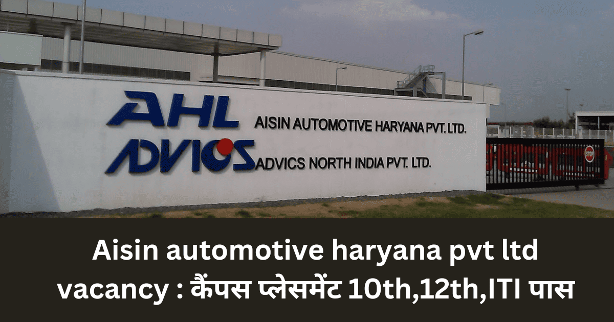 aisin automotive haryana pvt ltd vacancy 2024 : कैंपस प्लेसमेंट का सुनहरा मौका है, free job vacancy 5 aisin automotive haryana pvt ltd vacancy